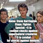 Stranger things | Name: Steve Harrington.
 Class: Fighter.
 Special: +5 to combat checks against supernatural creatures.
 -5 to combat for checks against humans. | image tagged in stranger things | made w/ Imgflip meme maker