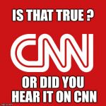 All the Fake News You Need | IS THAT TRUE ? OR DID YOU HEAR IT ON CNN | image tagged in cnn,cnn fake news,cnn sucks | made w/ Imgflip meme maker
