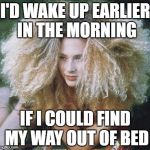 bad hair day | I'D WAKE UP EARLIER IN THE MORNING; IF I COULD FIND MY WAY OUT OF BED | image tagged in bad hair day | made w/ Imgflip meme maker