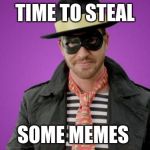 Stealing White | TIME TO STEAL; SOME MEMES | image tagged in stealing white | made w/ Imgflip meme maker