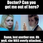 Overly Attached Girlfriend, Rose... | Doctor? Can you get me out of here? Damn, lost another one. Oh well, she WAS overly attached... | image tagged in doctor who - the wall,overly attached girlfriend weekend | made w/ Imgflip meme maker