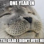 Trump 2020 | ONE YEAR IN; AND STILL GLAD I DIDN'T VOTE HILLARY | image tagged in awesome feeling seal,donald trump,bernie sanders,hillary clinton,not my president | made w/ Imgflip meme maker