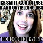 Overly Attached Girlfriend Weekend, a Socrates, isayisay and Craziness_all_the_way event on Nov 10-12th. | NICE SMILE, GOOD SENSE OF HUMOR AND UNYIELDING OBSESSION; WHAT MORE COULD ANYONE ASK ? | image tagged in overly attached girlfriend 2,obsessed,sexy woman | made w/ Imgflip meme maker