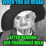 Reasons why you go vegan | WHEN YOU GO VEGAN; AFTER HEARING HER PRONOUNCE MILK | image tagged in old lady | made w/ Imgflip meme maker