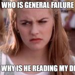Computer Clueless | WHO IS GENERAL FAILURE; AND WHY IS HE READING MY DISK? | image tagged in clueless,memes | made w/ Imgflip meme maker
