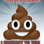 poop whatsapp | SINCE AI LEARNS FROM HUMANS; I PRESENT TO YOU... YOUR FUTURE GOD | image tagged in poop whatsapp | made w/ Imgflip meme maker