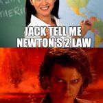 teacher | JACK TELL ME NEWTON'S 2 LAW; I AM A SCIENCE STUDENT NOT A LAW STUDENT | image tagged in teacher | made w/ Imgflip meme maker