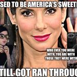 THOT | SUPPOSED TO BE AMERICA’S SWEETHEART; WHO EVER YOU WERE WITH, YOU ARE WITH THOSE THEY WERE WITH; STILL GOT RAN THROUGH | image tagged in sandra bullock,jesse,aids,stds,genitals,hogwarts | made w/ Imgflip meme maker