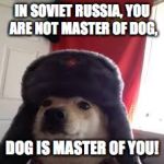 Man's Best Comrade | IN SOVIET RUSSIA, YOU ARE NOT MASTER OF DOG, DOG IS MASTER OF YOU! | image tagged in man's best comrade | made w/ Imgflip meme maker