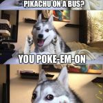 Bad Pun Dog | HOW DO YOU GET PIKACHU ON A BUS? YOU POKE-EM-ON | image tagged in bad pun dog aliens zinger,memes,bad pun dog,pokemon,overly attached girlfriend,overly attached girlfriend weekend | made w/ Imgflip meme maker