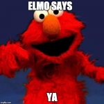 Elmo meme | ELMO SAYS; YA | image tagged in elmo meme | made w/ Imgflip meme maker