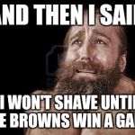 It might happen today | AND THEN I SAID; 'I WON'T SHAVE UNTIL THE BROWNS WIN A GAME' | image tagged in beard man crying,cleveland browns,nfl | made w/ Imgflip meme maker