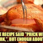 carving | THE RECIPE SAID "PRICK WITH A FORK,", BUT ENOUGH ABOUT ME. | image tagged in carving,thanksgiving,funny,funny memes,memes,prick | made w/ Imgflip meme maker