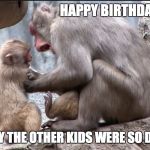 Mother | HAPPY BIRTHDAY, MOM! I'M SORRY THE OTHER KIDS WERE SO DIFFICULT. | image tagged in mother | made w/ Imgflip meme maker