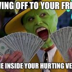 Mask Money | SHOWING OFF TO YOUR FRIENDS; BUT IN THE INSIDE YOUR HURTING VERY BADLY | image tagged in mask money | made w/ Imgflip meme maker