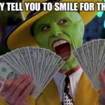 Mask Money | WHE THEY TELL YOU TO SMILE FOR THE PHOTO | image tagged in mask money | made w/ Imgflip meme maker