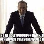House Of Cards | PROTESTING IN HOLLYWOOD??? DAMN, THIS MUST BE SERIOUS! OTHERWISE EVERYONE WOULD BE IN THE GYM. | image tagged in house of cards | made w/ Imgflip meme maker