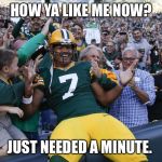 Hundley claps back | HOW YA LIKE ME NOW? JUST NEEDED A MINUTE. | image tagged in hundley,green bay packers | made w/ Imgflip meme maker