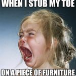 Gosh darnit I stubbed meh toe | WHEN I STUB MY TOE; ON A PIECE OF FURNITURE | image tagged in little girl screaming | made w/ Imgflip meme maker