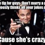 Leo Dicaprio  | Life tip for guys- Don't marry a girl who seriously thinks all your jokes are funny; Cause she's crazy | image tagged in leo dicaprio | made w/ Imgflip meme maker