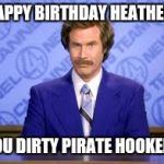anchor man | HAPPY BIRTHDAY HEATHER. YOU DIRTY PIRATE HOOKER! | image tagged in anchor man | made w/ Imgflip meme maker