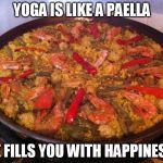 paella | YOGA IS LIKE A PAELLA; IT FILLS YOU WITH HAPPINESS | image tagged in paella | made w/ Imgflip meme maker