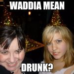 Too Drunk At Party Tina | WADDIA MEAN; DRUNK? | image tagged in memes,too drunk at party tina | made w/ Imgflip meme maker