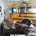 School Bus Crashed Into Home | I DIDN'T COME TO SCHOOL TODAY; SO SCHOOL CAME TO ME | image tagged in school,school bus,bus,crash,car crash,funny car crash | made w/ Imgflip meme maker