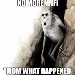 Mom? Dad? Friends? | WHEN THERE IS NO MORE WIFI; "MOM WHAT HAPPENED TO THE WIFI" | image tagged in mom dad friends | made w/ Imgflip meme maker