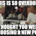 We need a new pope | THIS IS SO OVERDONE; I THOUGHT YOU WERE CHOOSING A NEW POPE | image tagged in gordon ramsey,pope | made w/ Imgflip meme maker