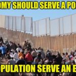 Illegal Immigrants | AN ECONOMY SHOULD SERVE A POPULATION; NOT A POPULATION SERVE AN ECONOMY | image tagged in illegal immigrants | made w/ Imgflip meme maker