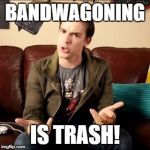 Stop Bandwagoning | BANDWAGONING; IS TRASH! | image tagged in matpat trash | made w/ Imgflip meme maker