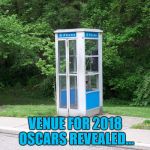 The way things are going... | VENUE FOR 2018 OSCARS REVEALED... | image tagged in phone booth,memes,oscars,oscars 2018 | made w/ Imgflip meme maker