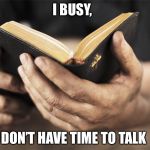 Disturbing bible quotes 1 | I BUSY, DON’T HAVE TIME TO TALK | image tagged in disturbing bible quotes 1 | made w/ Imgflip meme maker
