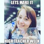 high teacher | LETS MAKE IT; HIGH TEACHER WEEK | image tagged in high teacher | made w/ Imgflip meme maker