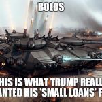Bolo | BOLOS; THIS IS WHAT TRUMP REALLY WANTED HIS 'SMALL LOANS' FOR. | image tagged in bolo,small loan,trump,tank,memes,funny | made w/ Imgflip meme maker