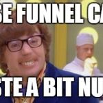 Austin Powers It's a bit nutty | THESE FUNNEL CAKES; TASTE A BIT NUTTY | image tagged in austin powers it's a bit nutty | made w/ Imgflip meme maker