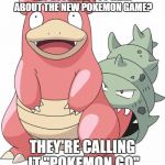 Ultra Sun and Ultra Moon come out on Friday, so let's get some Pokélove. Pokémon Week - A BatmanTheDarkKnight0 Event (Nov 13-18) | HEY GUYS, DID YOU HEAR ABOUT THE NEW POKEMON GAME? THEY'RE CALLING IT "POKEMON GO" | image tagged in slowbro | made w/ Imgflip meme maker
