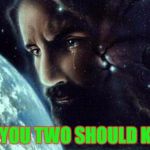 Jesus crying | HEY YOU TWO SHOULD KISS! | image tagged in jesus crying | made w/ Imgflip meme maker