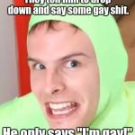 What Happened Then... | They tell him to drop down and say some gay shit. He only says "I'm gay!" | image tagged in idubbbz,nsfw,memes | made w/ Imgflip meme maker