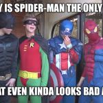 Superhero Week Now. 12 to 18 - A Pipe_Picasso and Madolite event | WHY IS SPIDER-MAN THE ONLY ONE; THAT EVEN KINDA LOOKS BAD ASS | image tagged in superhero 5sos,pipe_picasso,madolite | made w/ Imgflip meme maker
