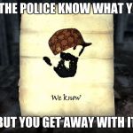skyrim: We know | WHEN THE POLICE KNOW WHAT YOU DID; BUT YOU GET AWAY WITH IT | image tagged in skyrim we know,scumbag | made w/ Imgflip meme maker