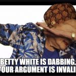 Betty white dab | BETTY WHITE IS DABBING, YOUR ARGUMENT IS INVALID | image tagged in betty white dab,scumbag | made w/ Imgflip meme maker