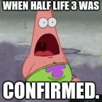 Surprised Patrick | WHEN HALF LIFE 3 WAS; CONFIRMED. | image tagged in surprised patrick | made w/ Imgflip meme maker