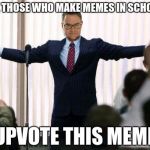 harvey speaker | ALL THOSE WHO MAKE MEMES IN SCHOOL, UPVOTE THIS MEME | image tagged in harvey speaker | made w/ Imgflip meme maker