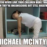 sleep | "YOU NEVER LOVE YOUR CHILDREN MORE THAN WHEN THEY'RE UNCONSCIOUS BUT STILL BREATHING."; -MICHAEL MCINTYRE | image tagged in sleep | made w/ Imgflip meme maker