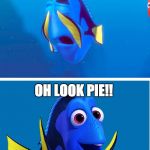 Dory | I CAN'T EAT ANOTHER BITE... OH LOOK PIE!! | image tagged in dory | made w/ Imgflip meme maker