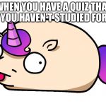 Unitato | WHEN YOU HAVE A QUIZ THAT YOU HAVEN'T STUDIED FOR | image tagged in unitato | made w/ Imgflip meme maker