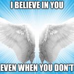 Angels | I BELIEVE IN YOU; EVEN WHEN YOU DON'T | image tagged in angels | made w/ Imgflip meme maker