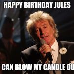 Happy Birthday Laura | HAPPY BIRTHDAY JULES; YOU CAN BLOW MY CANDLE OUT ;-) | image tagged in happy birthday laura | made w/ Imgflip meme maker